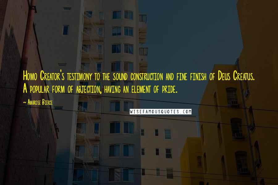 Ambrose Bierce Quotes: Homo Creator's testimony to the sound construction and fine finish of Deus Creatus. A popular form of abjection, having an element of pride.