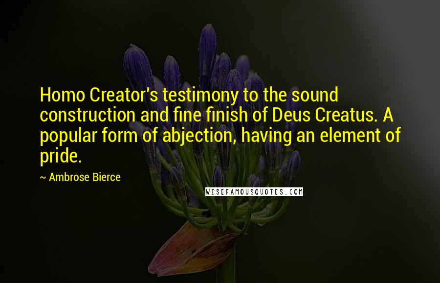 Ambrose Bierce Quotes: Homo Creator's testimony to the sound construction and fine finish of Deus Creatus. A popular form of abjection, having an element of pride.