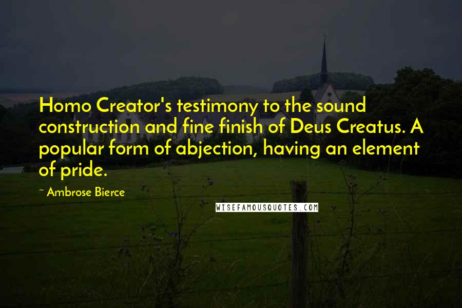 Ambrose Bierce Quotes: Homo Creator's testimony to the sound construction and fine finish of Deus Creatus. A popular form of abjection, having an element of pride.