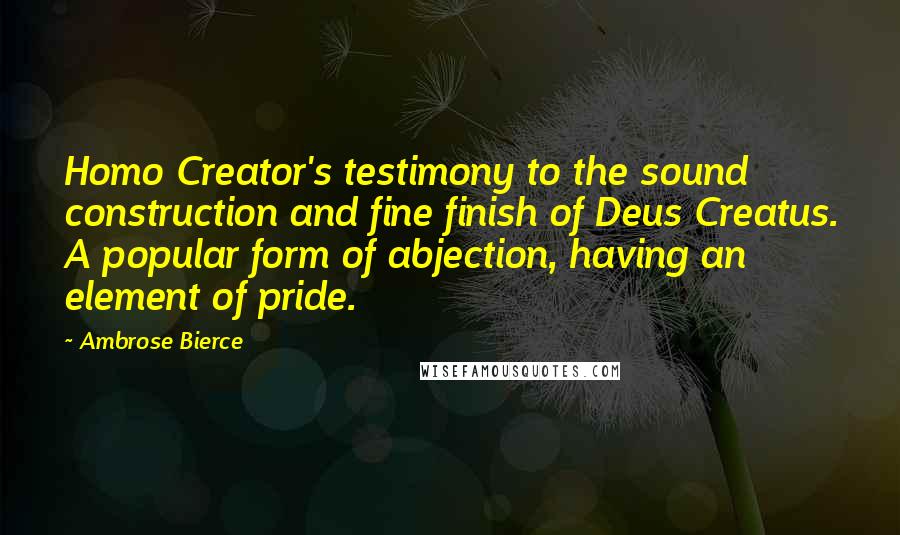 Ambrose Bierce Quotes: Homo Creator's testimony to the sound construction and fine finish of Deus Creatus. A popular form of abjection, having an element of pride.