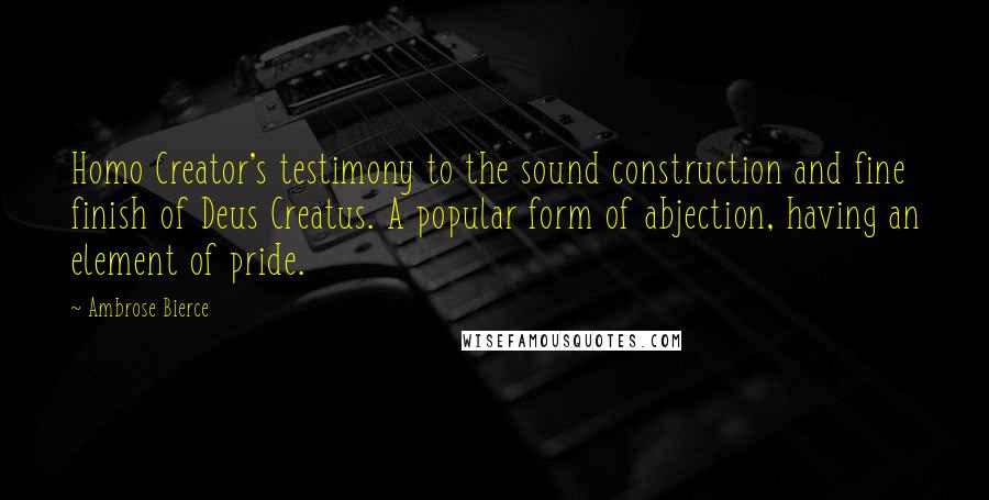 Ambrose Bierce Quotes: Homo Creator's testimony to the sound construction and fine finish of Deus Creatus. A popular form of abjection, having an element of pride.