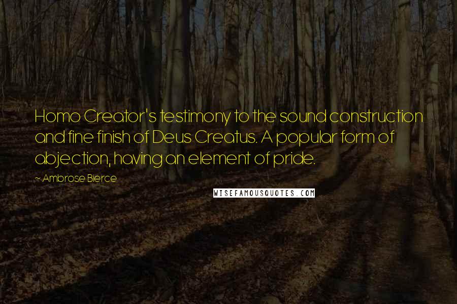 Ambrose Bierce Quotes: Homo Creator's testimony to the sound construction and fine finish of Deus Creatus. A popular form of abjection, having an element of pride.