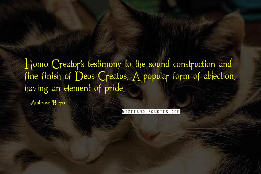 Ambrose Bierce Quotes: Homo Creator's testimony to the sound construction and fine finish of Deus Creatus. A popular form of abjection, having an element of pride.