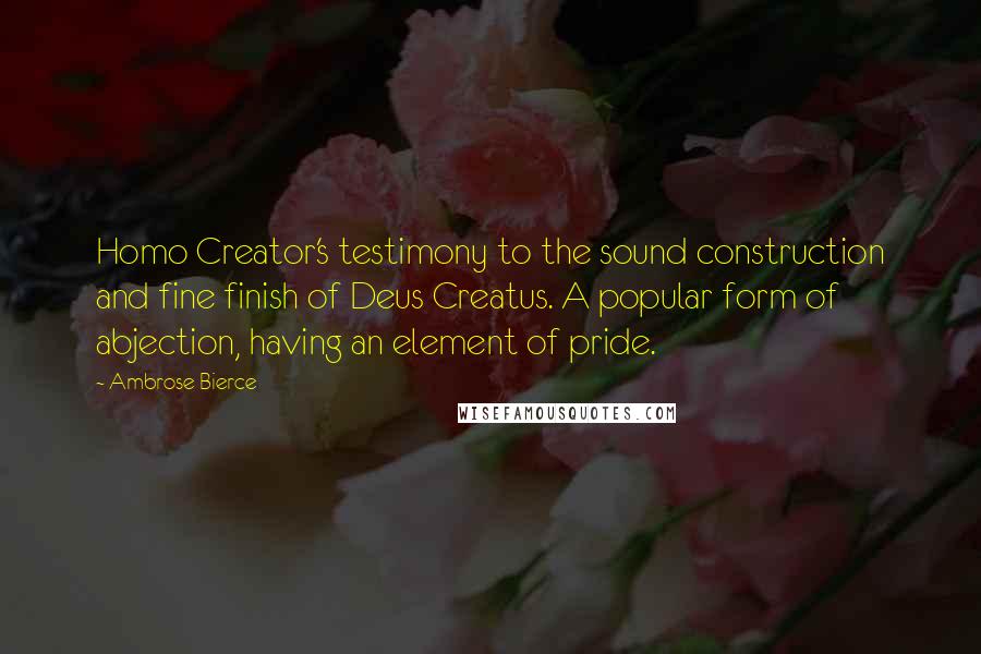 Ambrose Bierce Quotes: Homo Creator's testimony to the sound construction and fine finish of Deus Creatus. A popular form of abjection, having an element of pride.