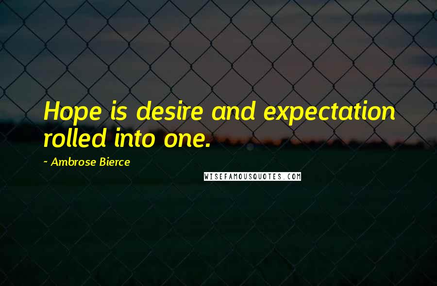 Ambrose Bierce Quotes: Hope is desire and expectation rolled into one.
