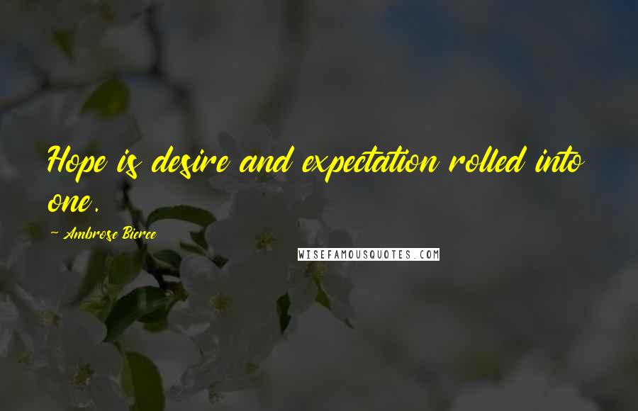 Ambrose Bierce Quotes: Hope is desire and expectation rolled into one.