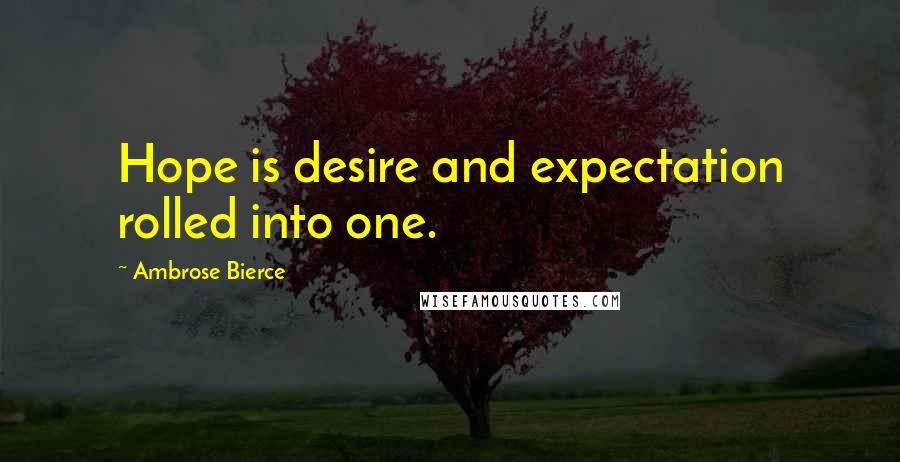 Ambrose Bierce Quotes: Hope is desire and expectation rolled into one.