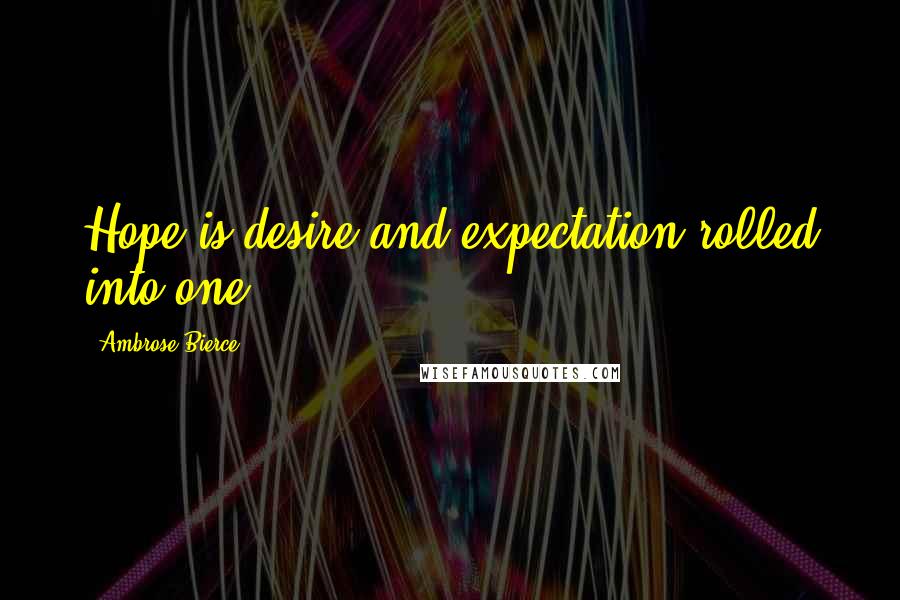 Ambrose Bierce Quotes: Hope is desire and expectation rolled into one.