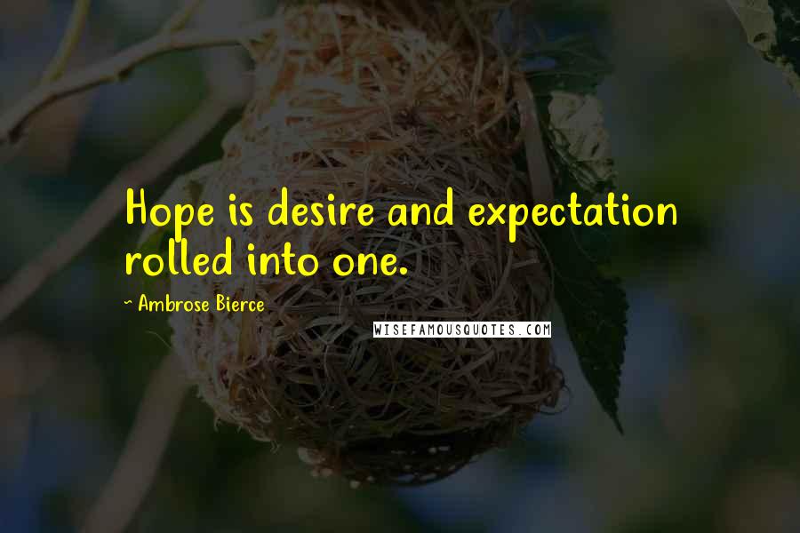 Ambrose Bierce Quotes: Hope is desire and expectation rolled into one.