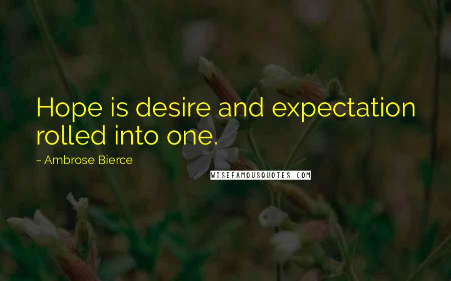 Ambrose Bierce Quotes: Hope is desire and expectation rolled into one.