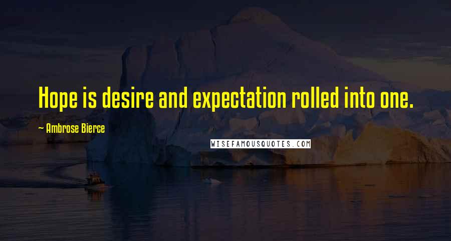 Ambrose Bierce Quotes: Hope is desire and expectation rolled into one.