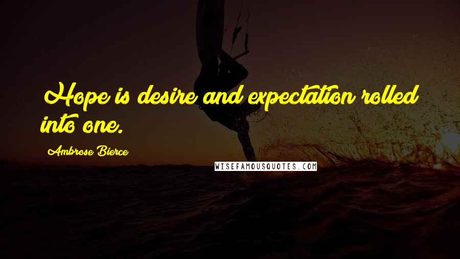 Ambrose Bierce Quotes: Hope is desire and expectation rolled into one.