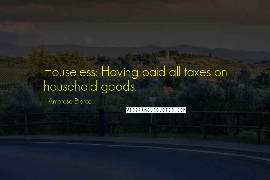 Ambrose Bierce Quotes: Houseless: Having paid all taxes on household goods.