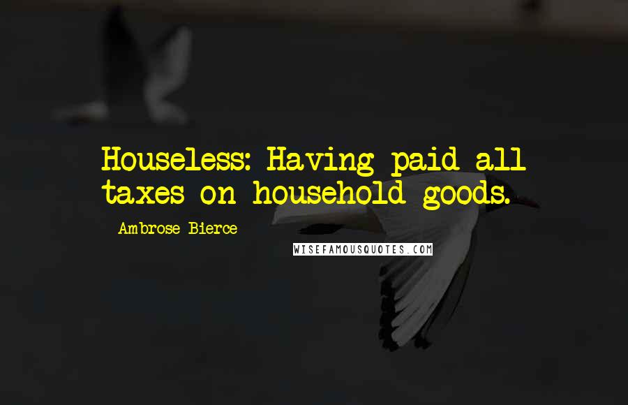 Ambrose Bierce Quotes: Houseless: Having paid all taxes on household goods.