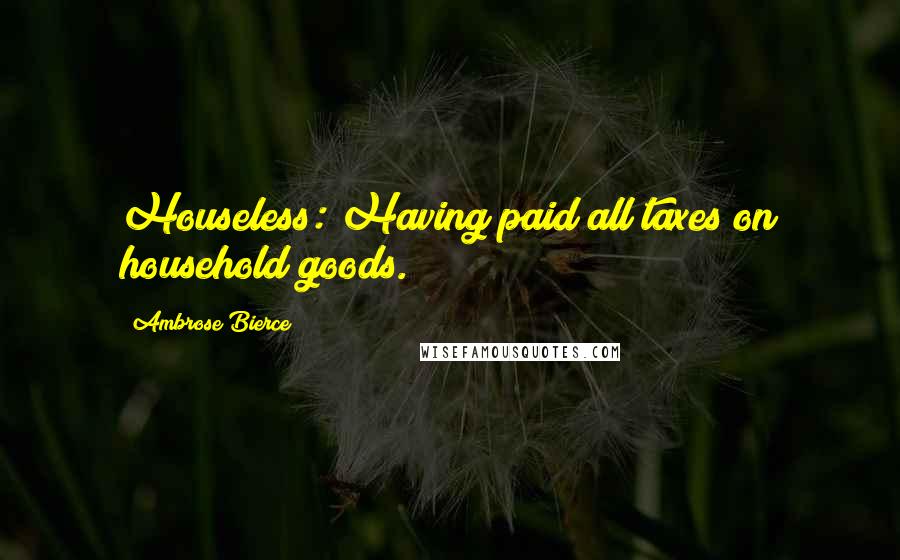 Ambrose Bierce Quotes: Houseless: Having paid all taxes on household goods.