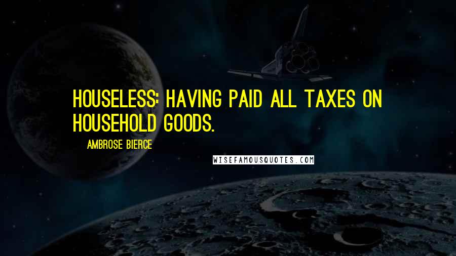 Ambrose Bierce Quotes: Houseless: Having paid all taxes on household goods.