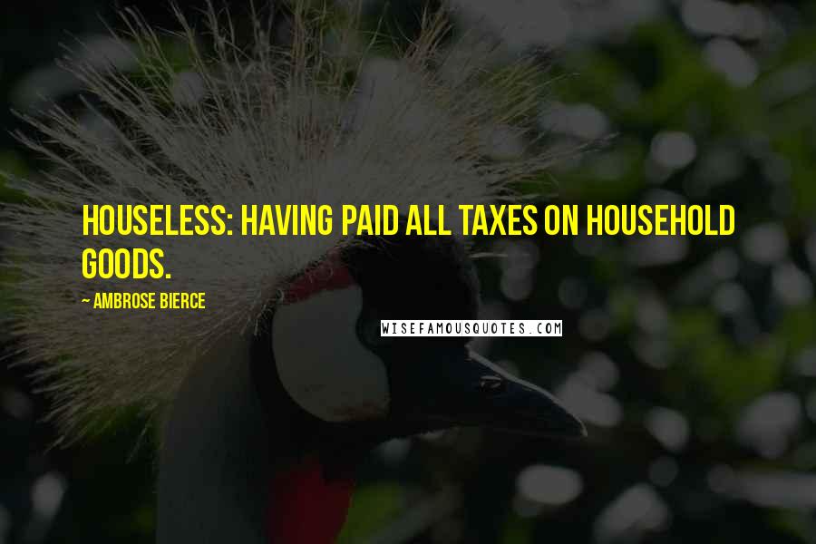 Ambrose Bierce Quotes: Houseless: Having paid all taxes on household goods.