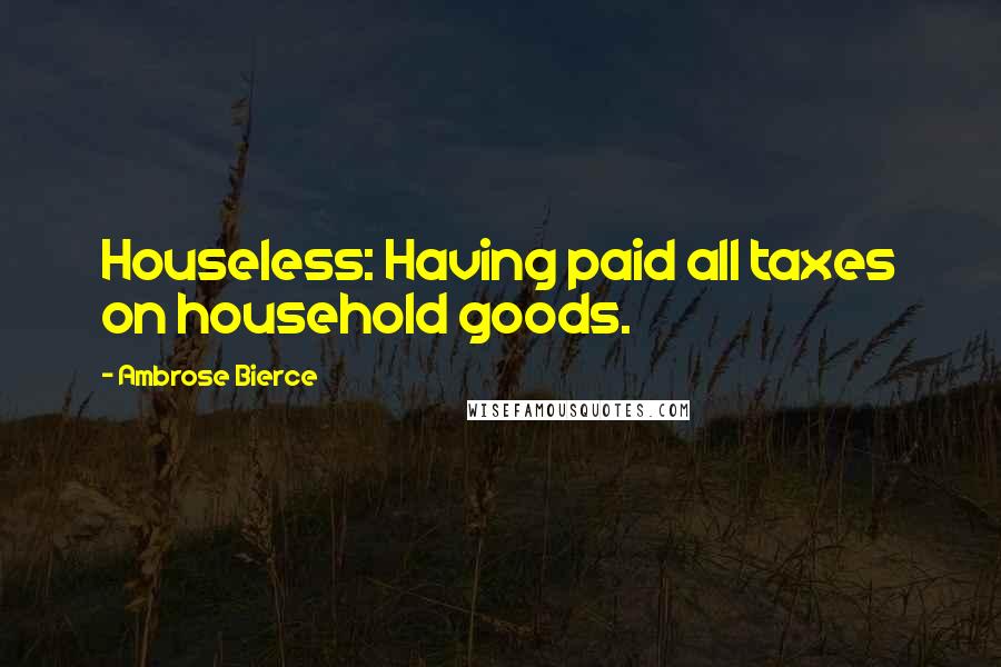 Ambrose Bierce Quotes: Houseless: Having paid all taxes on household goods.