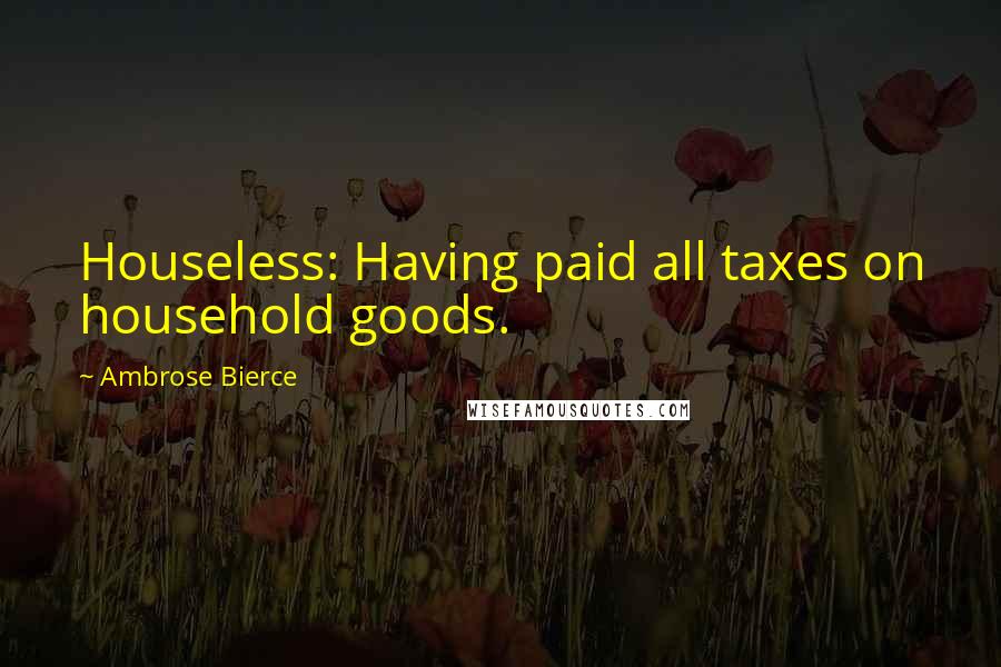 Ambrose Bierce Quotes: Houseless: Having paid all taxes on household goods.