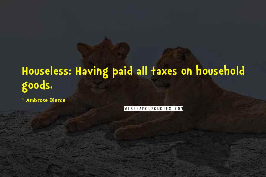 Ambrose Bierce Quotes: Houseless: Having paid all taxes on household goods.