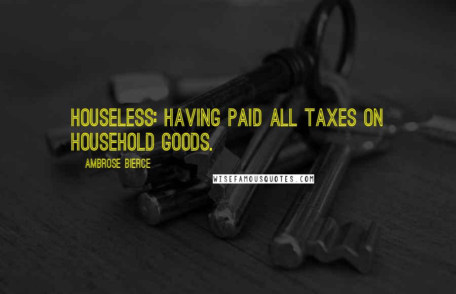 Ambrose Bierce Quotes: Houseless: Having paid all taxes on household goods.