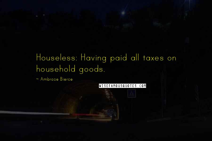 Ambrose Bierce Quotes: Houseless: Having paid all taxes on household goods.