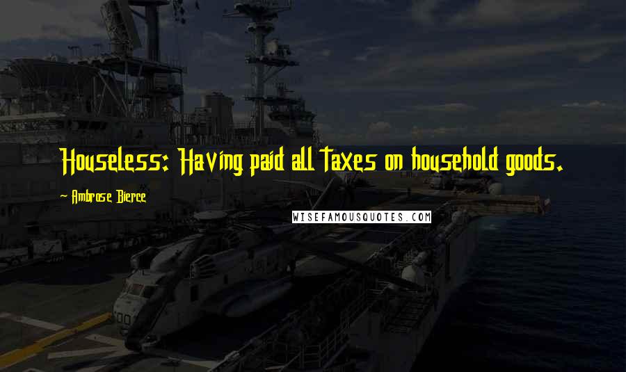 Ambrose Bierce Quotes: Houseless: Having paid all taxes on household goods.