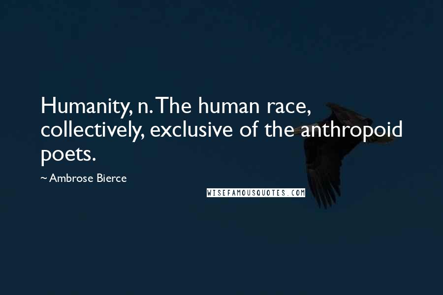 Ambrose Bierce Quotes: Humanity, n. The human race, collectively, exclusive of the anthropoid poets.