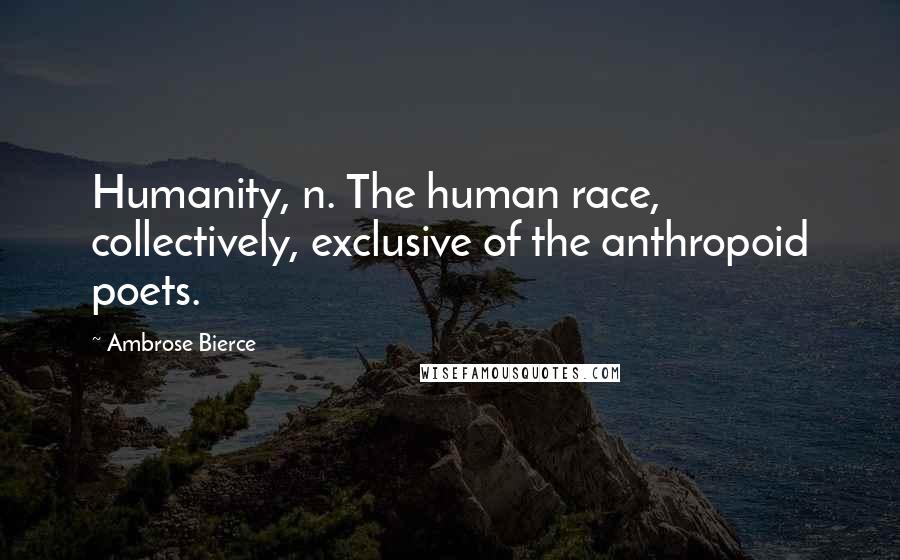 Ambrose Bierce Quotes: Humanity, n. The human race, collectively, exclusive of the anthropoid poets.