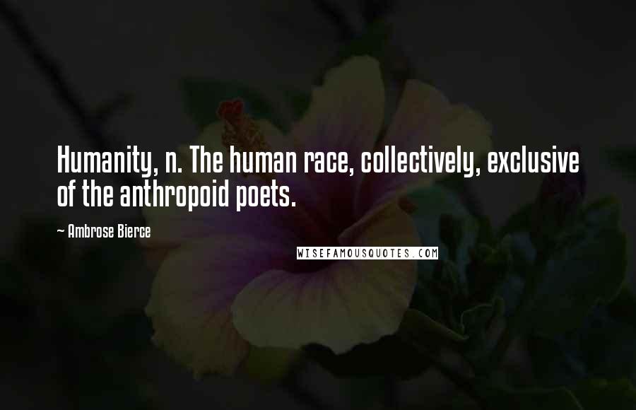 Ambrose Bierce Quotes: Humanity, n. The human race, collectively, exclusive of the anthropoid poets.