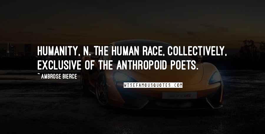 Ambrose Bierce Quotes: Humanity, n. The human race, collectively, exclusive of the anthropoid poets.