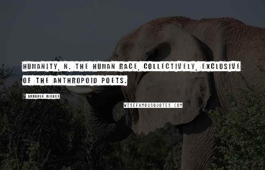 Ambrose Bierce Quotes: Humanity, n. The human race, collectively, exclusive of the anthropoid poets.