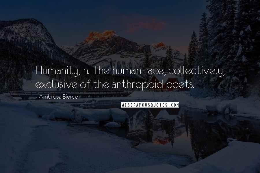 Ambrose Bierce Quotes: Humanity, n. The human race, collectively, exclusive of the anthropoid poets.