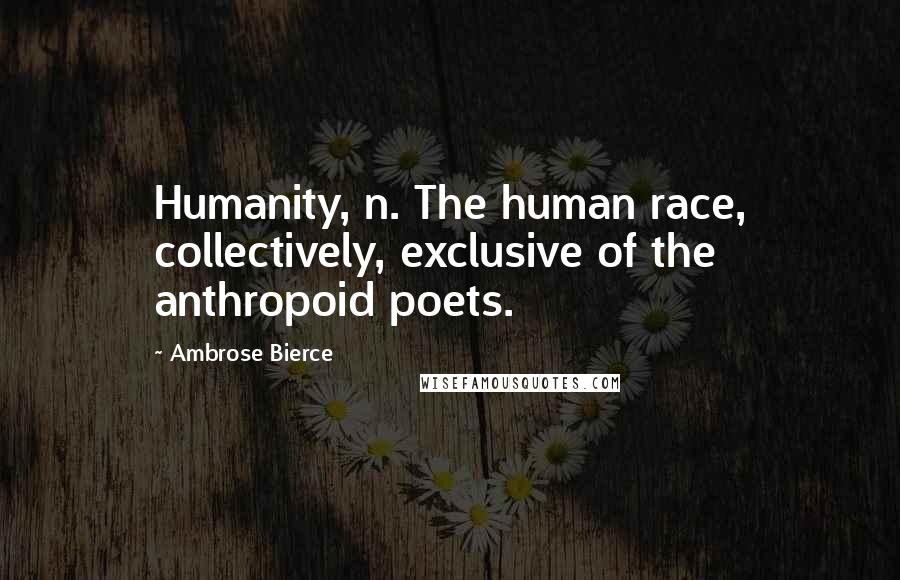 Ambrose Bierce Quotes: Humanity, n. The human race, collectively, exclusive of the anthropoid poets.