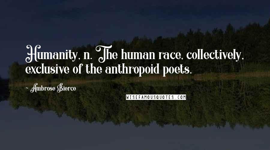 Ambrose Bierce Quotes: Humanity, n. The human race, collectively, exclusive of the anthropoid poets.