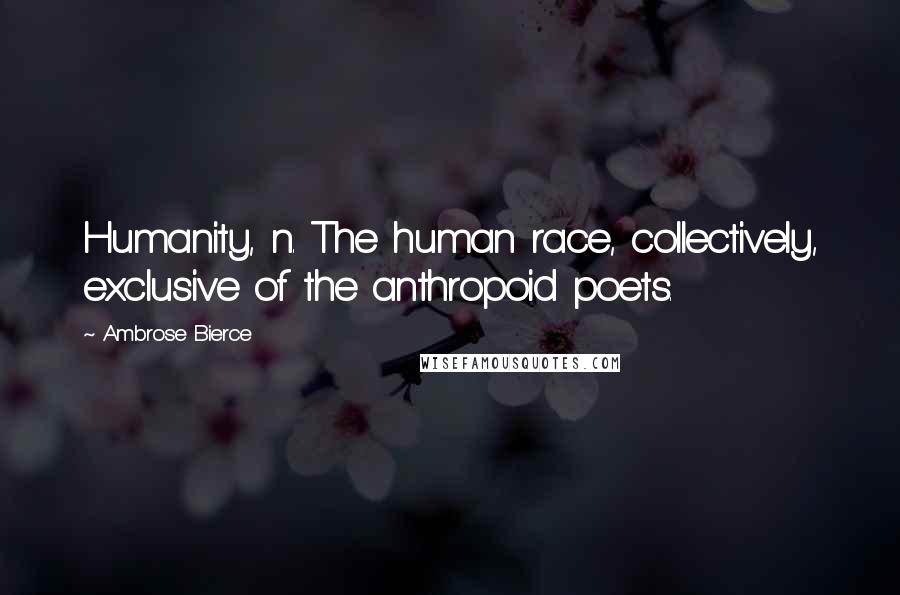 Ambrose Bierce Quotes: Humanity, n. The human race, collectively, exclusive of the anthropoid poets.