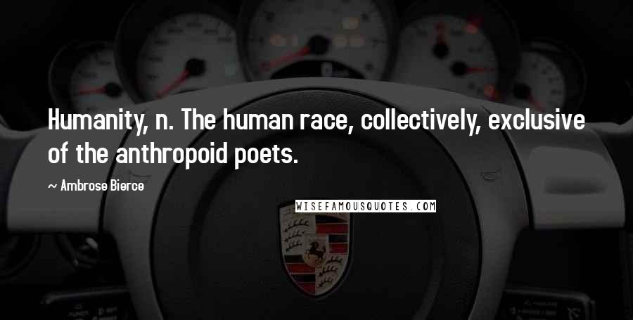 Ambrose Bierce Quotes: Humanity, n. The human race, collectively, exclusive of the anthropoid poets.