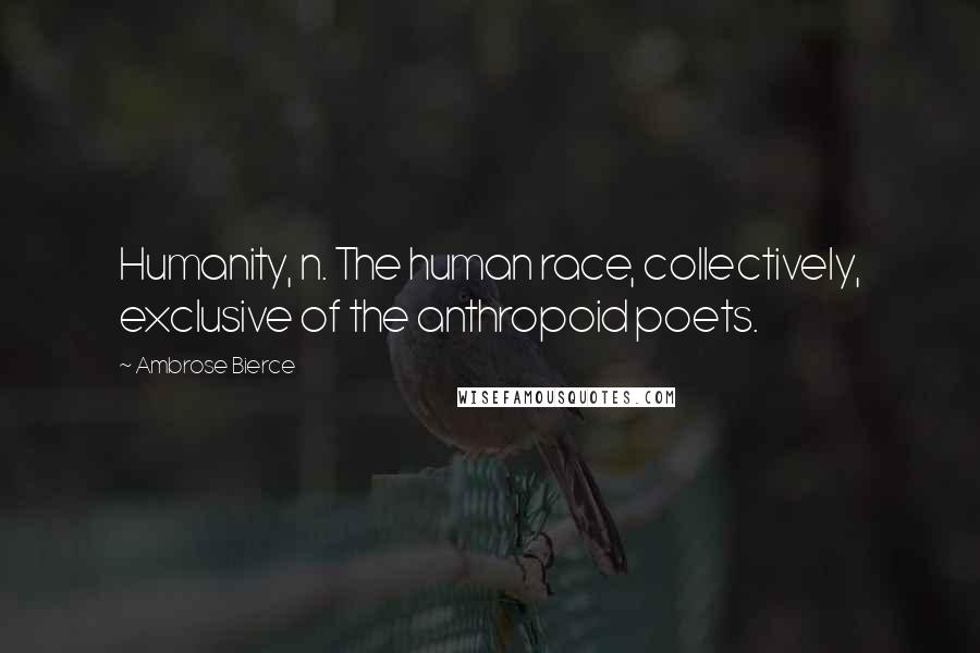Ambrose Bierce Quotes: Humanity, n. The human race, collectively, exclusive of the anthropoid poets.