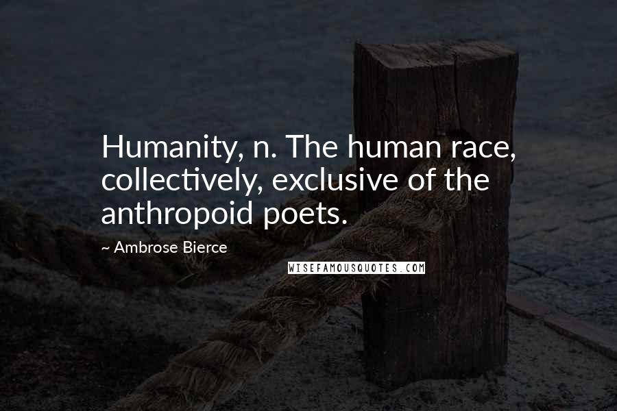 Ambrose Bierce Quotes: Humanity, n. The human race, collectively, exclusive of the anthropoid poets.