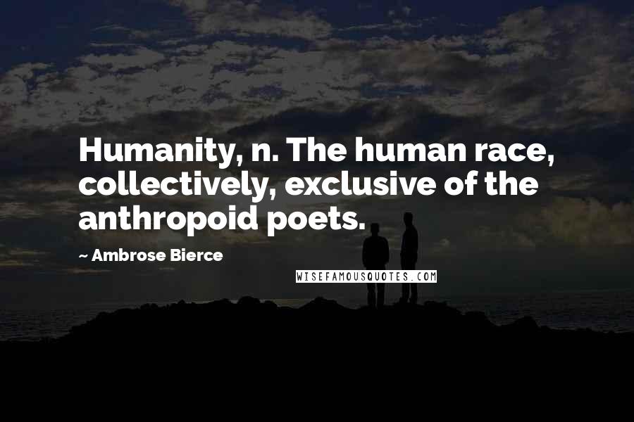 Ambrose Bierce Quotes: Humanity, n. The human race, collectively, exclusive of the anthropoid poets.