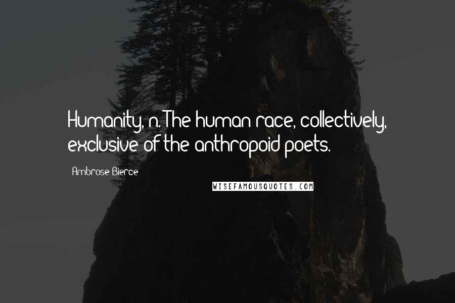 Ambrose Bierce Quotes: Humanity, n. The human race, collectively, exclusive of the anthropoid poets.