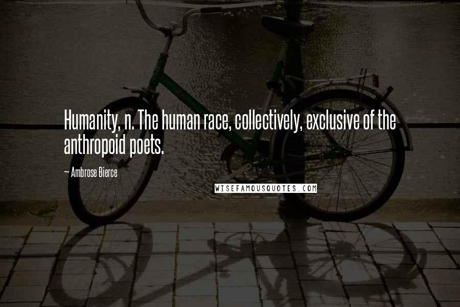 Ambrose Bierce Quotes: Humanity, n. The human race, collectively, exclusive of the anthropoid poets.