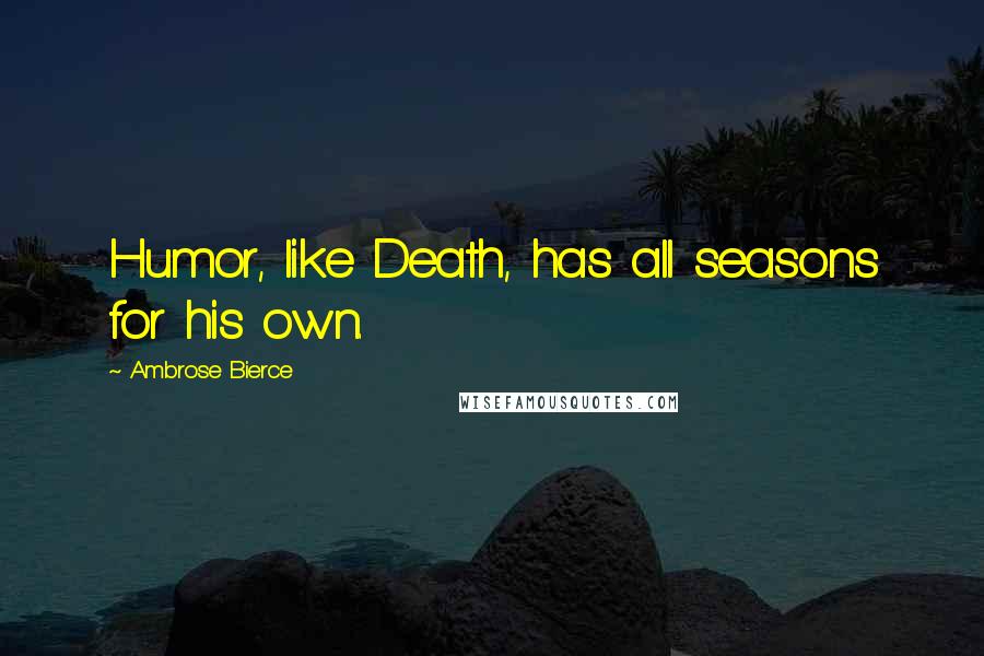 Ambrose Bierce Quotes: Humor, like Death, has all seasons for his own.