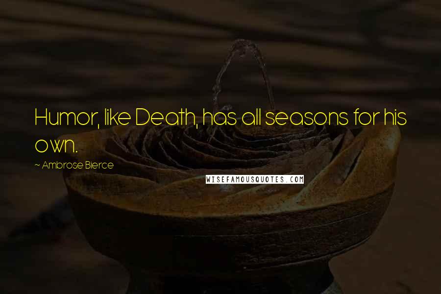 Ambrose Bierce Quotes: Humor, like Death, has all seasons for his own.