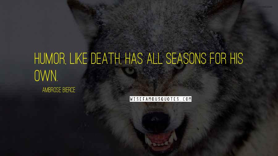 Ambrose Bierce Quotes: Humor, like Death, has all seasons for his own.