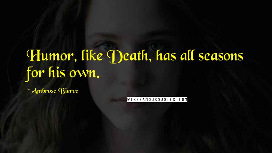 Ambrose Bierce Quotes: Humor, like Death, has all seasons for his own.