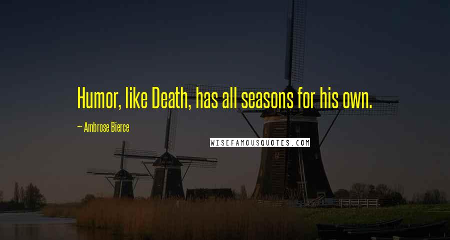 Ambrose Bierce Quotes: Humor, like Death, has all seasons for his own.