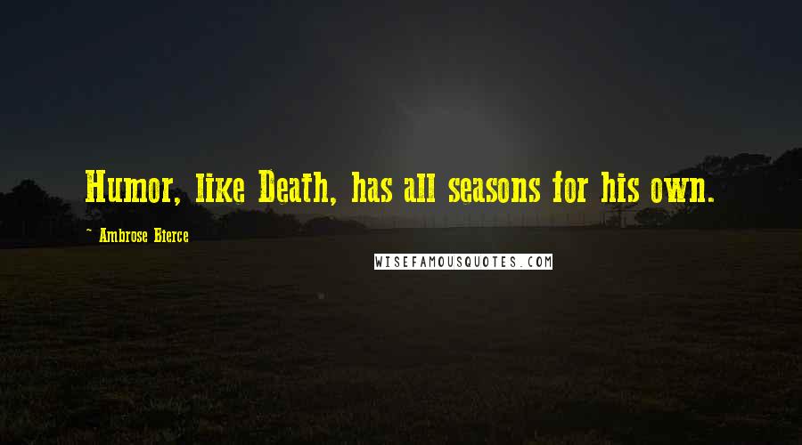 Ambrose Bierce Quotes: Humor, like Death, has all seasons for his own.