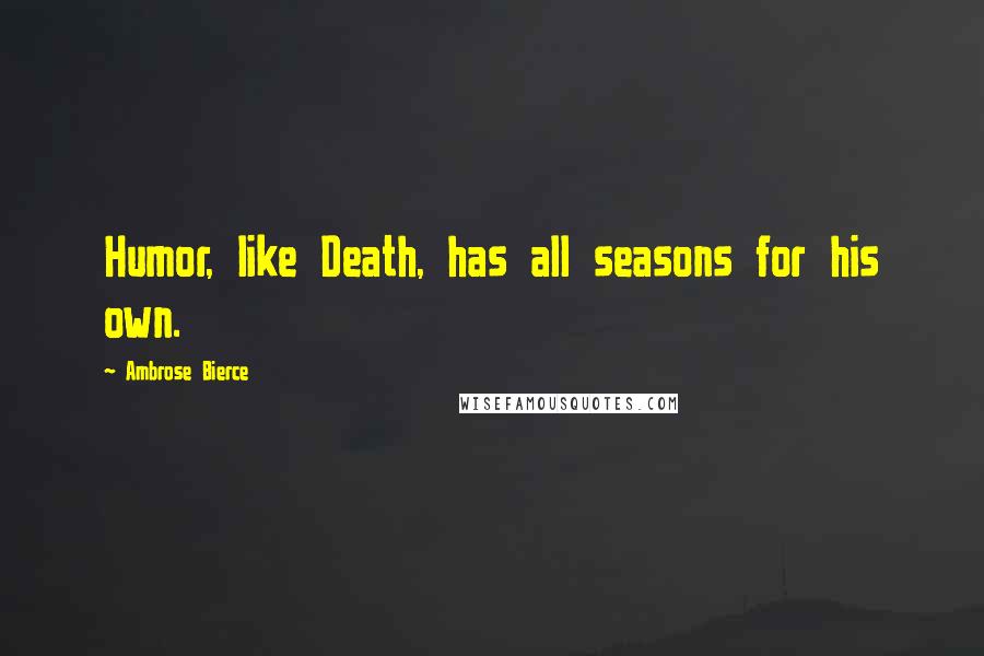 Ambrose Bierce Quotes: Humor, like Death, has all seasons for his own.