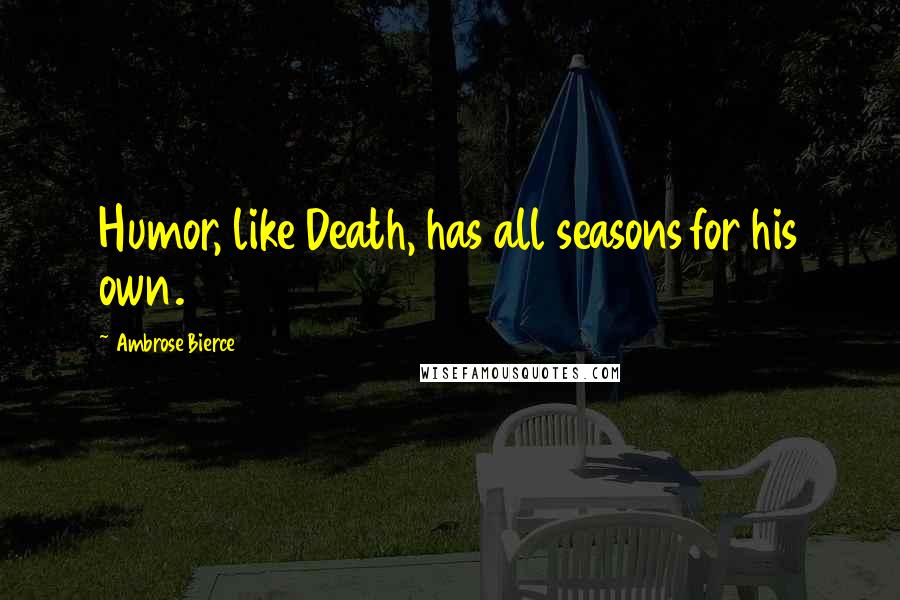 Ambrose Bierce Quotes: Humor, like Death, has all seasons for his own.